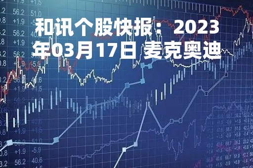 和讯个股快报：2023年03月17日 麦克奥迪（300341）该股换手率大于5%