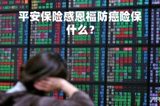 平安保险感恩福防癌险保什么？