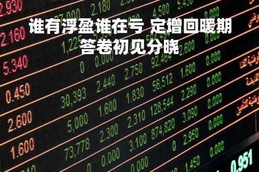 谁有浮盈谁在亏 定增回暖期答卷初见分晓
