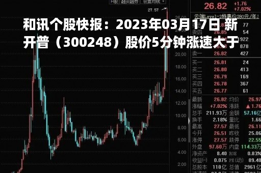和讯个股快报：2023年03月17日 新开普（300248）股价5分钟涨速大于1%