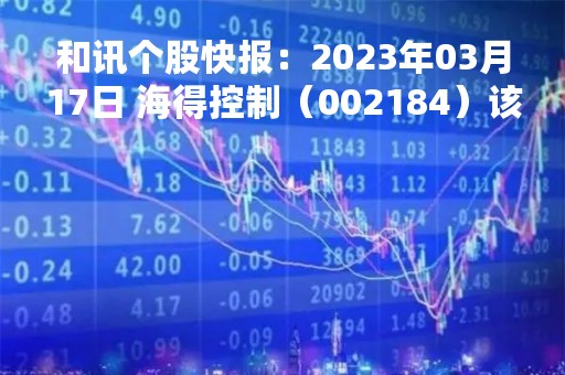 和讯个股快报：2023年03月17日 海得控制（002184）该股换手率大于5%