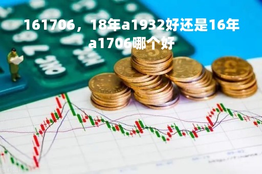 161706，18年a1932好还是16年a1706哪个好