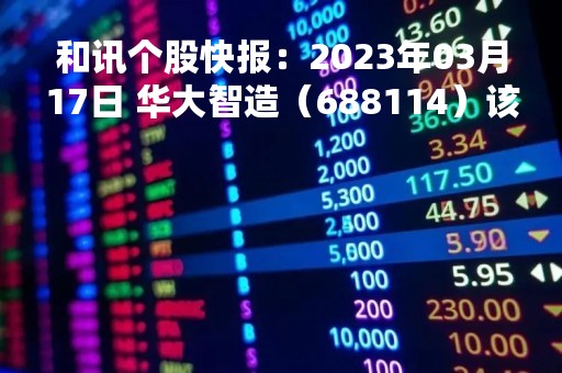 和讯个股快报：2023年03月17日 华大智造（688114）该股换手率大于5%