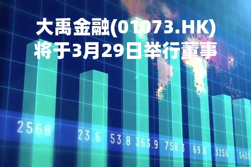 大禹金融(01073.HK)将于3月29日举行董事会会议以审批年度业绩