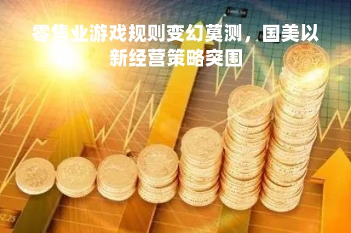 零售业游戏规则变幻莫测，国美以新经营策略突围