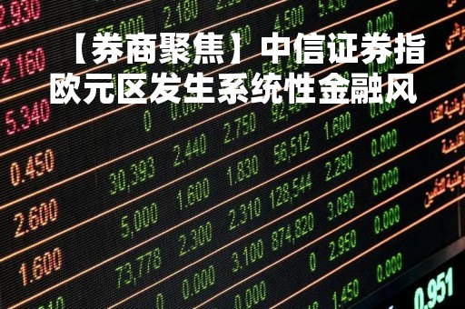 【券商聚焦】中信证券指欧元区发生系统性金融风险概率较低 但应留意发生尾部风险的可能
