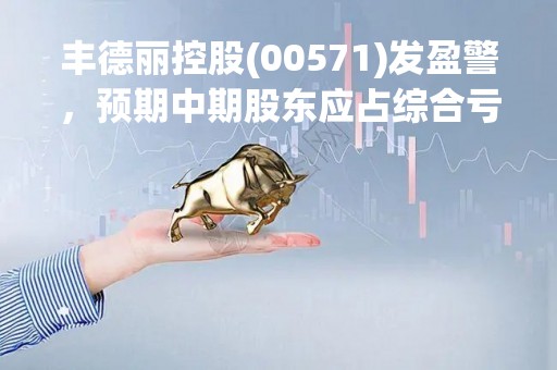 丰德丽控股(00571)发盈警，预期中期股东应占综合亏损同比减少不少于30%