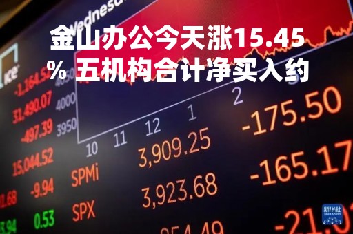 金山办公今天涨15.45% 五机构合计净买入约2.44亿元
