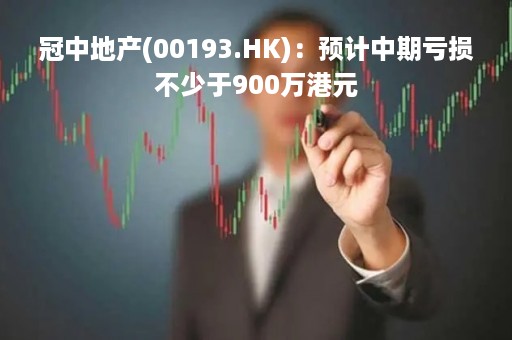 冠中地产(00193.HK)：预计中期亏损不少于900万港元