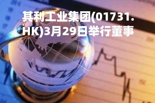 其利工业集团(01731.HK)3月29日举行董事会会议考虑并批准年度业绩