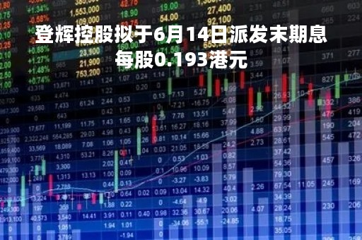 登辉控股拟于6月14日派发末期息每股0.193港元