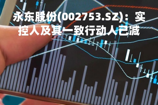 永东股份(002753.SZ)：实控人及其一致行动人已减持“永东转2”共44.1259万张