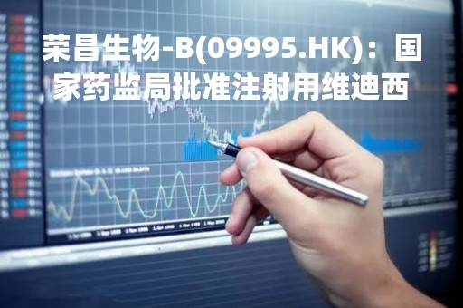 荣昌生物-B(09995.HK)：国家药监局批准注射用维迪西妥单抗联合特瑞普利单抗或来曲唑及维迪西妥单抗与帕妥珠单抗联合或不联合特瑞普利单抗新辅助治疗乳腺癌患者的新药临床研究申请