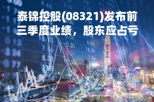 泰锦控股(08321)发布前三季度业绩，股东应占亏损2523.8万港元 同比增加1213%