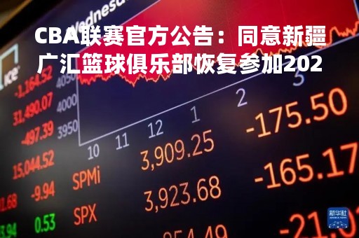 CBA联赛官方公告：同意新疆广汇篮球俱乐部恢复参加2022-2023赛季CBA联赛