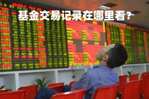 基金交易记录在哪里看？