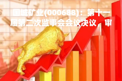 国城矿业(000688)：第十一届第二次监事会会议决议，审议关于2023年度对外担保额度预计的议案