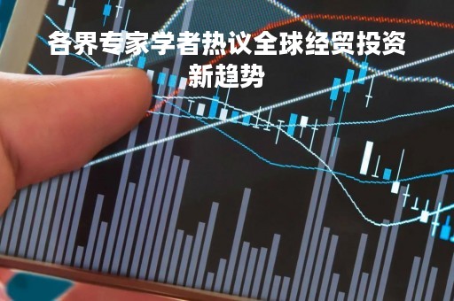 各界专家学者热议全球经贸投资新趋势