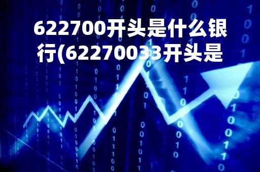 622700开头是什么银行(62270033开头是什么银行)