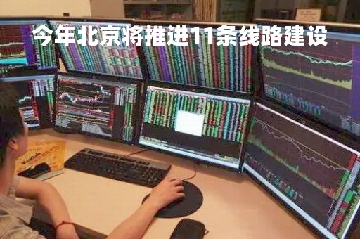 今年北京将推进11条线路建设