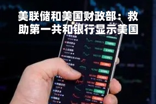 美联储和美国财政部：救助第一共和银行显示美国银行体系韧性，随时准备向合格机构提供流动性