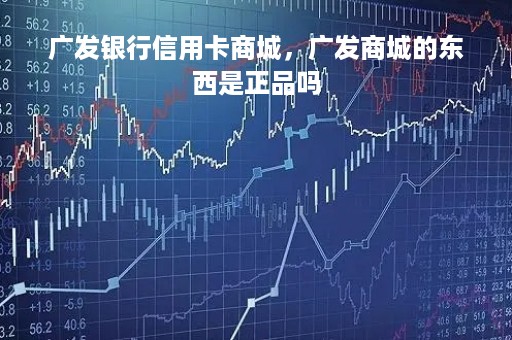 广发银行信用卡商城,广发商城的东西是正品吗