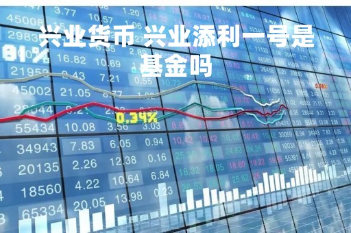 兴业货币 兴业添利一号是基金吗