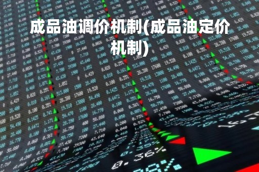 成品油调价机制(成品油定价机制)