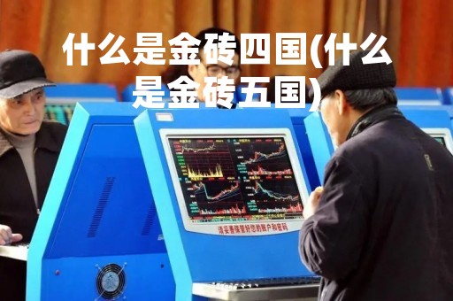 什么是金砖四国(什么是金砖五国) 什么是金砖四国(什么是金砖五国)
