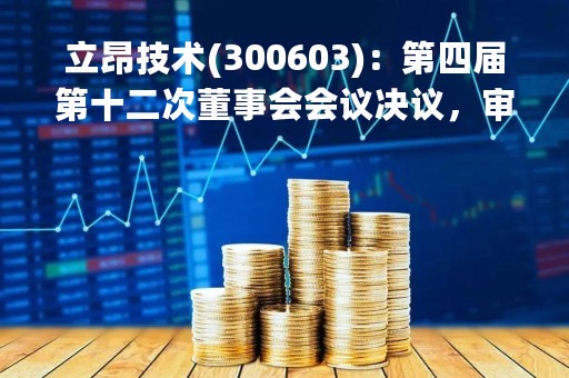 立昂技术(300603)：第四届第十二次董事会会议决议，审议《关于受赠现金资产暨关联交易的议案》等议案