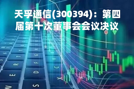 天孚通信(300394)：第四届第十次董事会会议决议，审议《关于向控股子公司增资暨关联交易的议案》