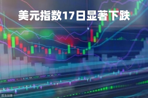 美元指数17日显著下跌