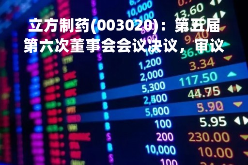 立方制药(003020)：第五届第六次董事会会议决议，审议《关于〈合肥立方制药股份有限公司重大资产出售报告书（草案）（修订稿）〉及其摘要的议案》等议案