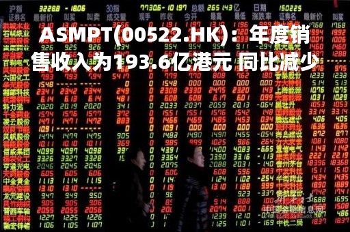 ASMPT(00522.HK)：年度销售收入为193.6亿港元 同比减少11.8%