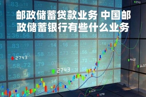 邮政储蓄贷款业务 中国邮政储蓄银行有些什么业务