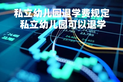 私立幼儿园退学费规定 私立幼儿园可以退学费吗