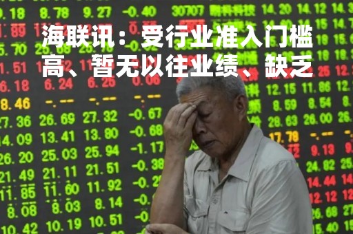 海联讯：受行业准入门槛高、暂无以往业绩、缺乏资质等因素的影响，海联数通暂无业务订单
