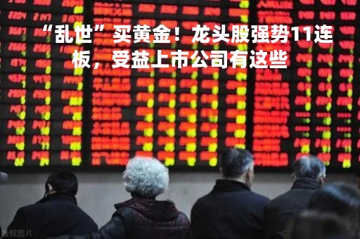 “乱世”买黄金！龙头股强势11连板，受益上市公司有这些