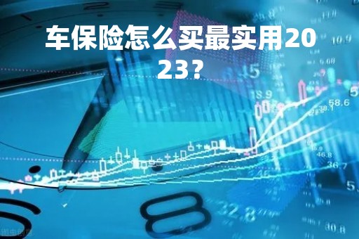 车保险怎么买最实用2023？