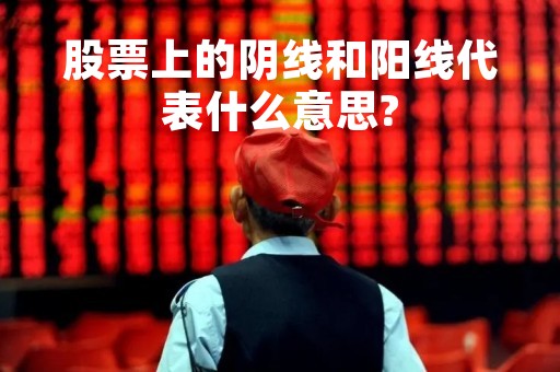 股票上的阴线和阳线代表什么意思?