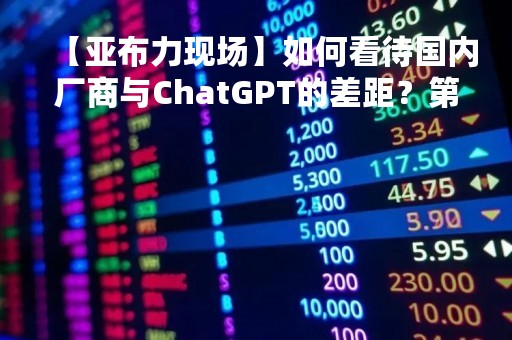【亚布力现场】如何看待国内厂商与ChatGPT的差距？第四范式胡时伟：中国在跨越式的应用有非常大的机会