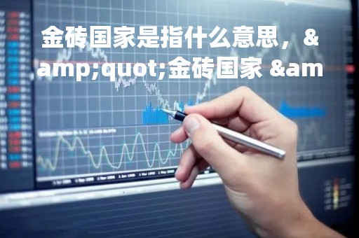 金砖国家是指什么意思，"金砖国家 "指的是什么