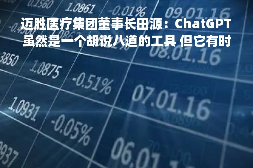 迈胜医疗集团董事长田源：ChatGPT虽然是一个胡说八道的工具 但它有时候讲的还真有道理