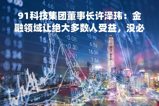 91科技集团董事长许泽玮：金融领域让绝大多数人受益，没必要与国外做比较