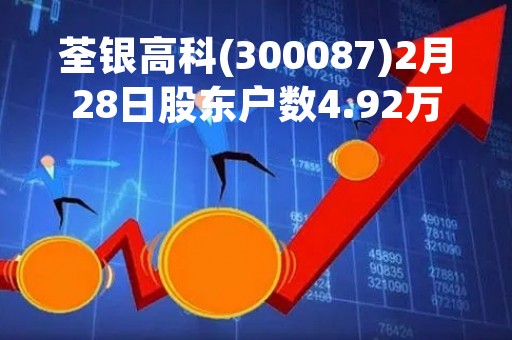 荃银高科(300087)2月28日股东户数4.92万户，较上期增加1.88%