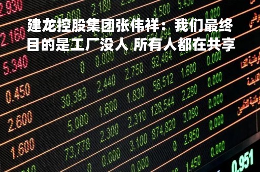 建龙控股集团张伟祥：我们最终目的是工厂没人 所有人都在共享平台上办公