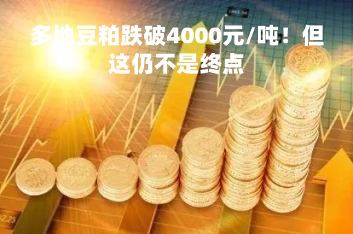 多地豆粕跌破4000元/吨！但这仍不是终点
