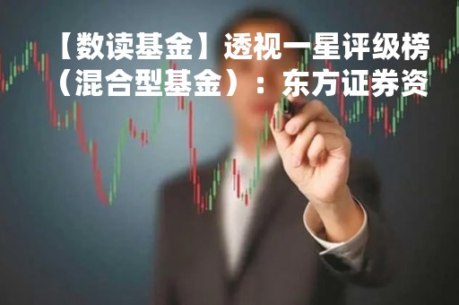 【数读基金】透视一星评级榜（混合型基金）：东方证券资管6只产品获一星评级
