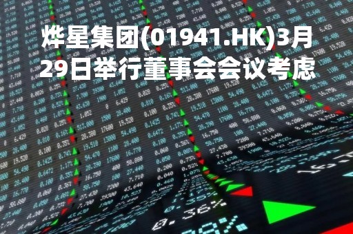 烨星集团(01941.HK)3月29日举行董事会会议考虑及批准年度业绩