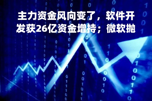主力资金风向变了，软件开发获26亿资金增持；微软抛出“王炸”全面植入GPT-4，金山办公大涨，机构席位大笔买入|资金日报
